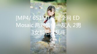 [MP4/ 651M] 火爆全网 ED Mosaic 两对情侣一友人 2男3女醉后大乱斗