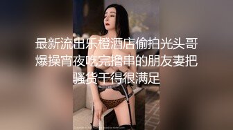 最新流出乐橙酒店偷拍光头哥爆操宵夜吃完撸串的朋友妻把骚货干得很满足