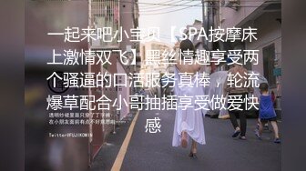 一起来吧小宝贝【SPA按摩床上激情双飞】黑丝情趣享受两个骚逼的口活服务真棒，轮流爆草配合小哥抽插享受做爱快感