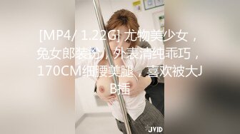 [MP4/ 1.22G] 尤物美少女，兔女郎装扮，外表清纯乖巧，170CM细腰美腿，喜欢被大JB插