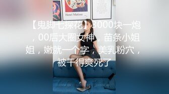 【鬼脚七探花】3000块一炮，00后大圈女神，苗条小姐姐，嫩就一个字，美乳粉穴，被干得爽死了