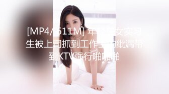 [MP4/ 611M] 年轻美女实习生被上司抓到工作上的纰漏带到KTV强行啪啪啪