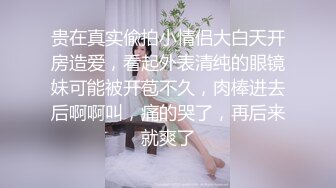 贵在真实偸拍小情侣大白天开房造爱，看起外表清纯的眼镜妹可能被开苞不久，肉棒进去后啊啊叫，痛的哭了，再后来就爽了