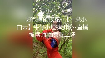 ❤️好耐撕的校花~【一朵小白云】牛仔小短裤引粉~直播被操 啪啪秀就二场