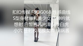 扣扣传媒 FSOG068 性感曲线S型身材爆乳美少女 听呻吟就想射 白皙翘乳光滑多汁白虎小穴 狂射校花极女神 锅锅酱