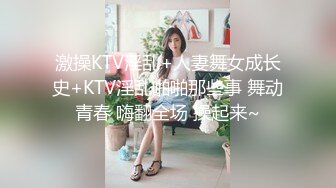 激操KTV淫乱+人妻舞女成长史+KTV淫乱啪啪那些事 舞动青春 嗨翻全场 操起来~