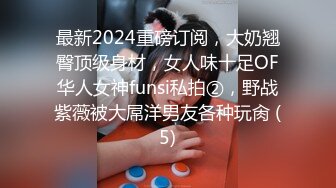 最新2024重磅订阅，大奶翘臀顶级身材，女人味十足OF华人女神funsi私拍②，野战紫薇被大屌洋男友各种玩肏 (5)