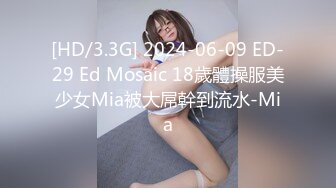 [HD/3.3G] 2024-06-09 ED-29 Ed Mosaic 18歲體操服美少女Mia被大屌幹到流水-Mia