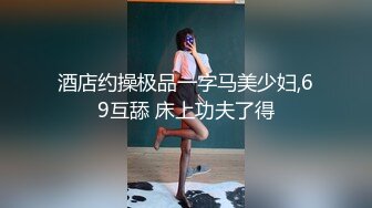 酒店约操极品一字马美少妇,69互舔 床上功夫了得