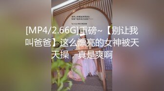 [MP4/2.66G]重磅~【别让我叫爸爸】这么漂亮的女神被天天操，真是爽啊