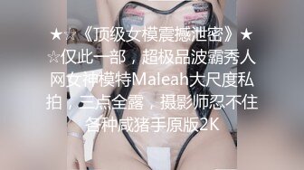 ★☆《顶级女模震撼泄密》★☆仅此一部，超极品波霸秀人网女神模特Maleah大尺度私拍，三点全露，摄影师忍不住各种咸猪手原版2K