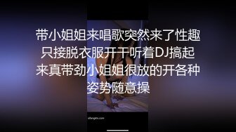 带小姐姐来唱歌突然来了性趣只接脱衣服开干听着DJ搞起来真带劲小姐姐很放的开各种姿势随意操