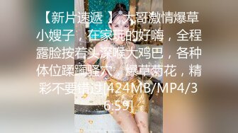 【新片速遞 】 大哥激情爆草小嫂子，在家玩的好嗨，全程露脸按着头深喉大鸡巴，各种体位蹂躏骚穴，爆草菊花，精彩不要错过[424MB/MP4/36:59]