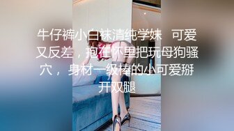 牛仔裤小白袜清纯学妹✅可爱又反差，抱在怀里把玩母狗骚穴， 身材一级棒的小可爱掰开双腿