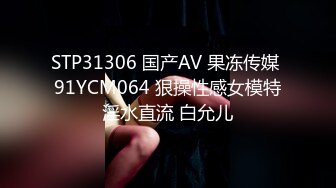 STP31306 国产AV 果冻传媒 91YCM064 狠操性感女模特淫水直流 白允儿