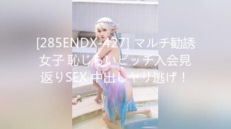 [285ENDX-427] マルチ勧誘女子 恥じらいビッチ入会見返りSEX 中出しヤリ逃げ！