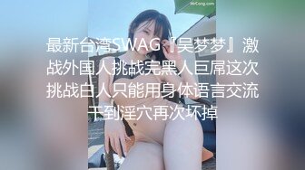 最新台湾SWAG『吴梦梦』激战外国人挑战完黑人巨屌这次挑战白人只能用身体语言交流干到淫穴再次坏掉