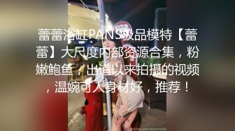 蕾蕾浴缸PANS极品模特【蕾蕾】大尺度内部资源合集，粉嫩鲍鱼，出道以来拍摄的视频，温婉可人身材好，推荐！