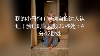 我的小母狗（申请自拍达人认证）验证时间视频22秒处；4分42秒处