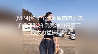 [MP4]约了个高颜值肉肉萌妹子酒店啪啪 洗完澡再来第二炮大力猛操呻吟