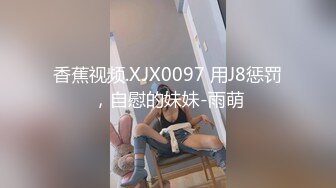 香蕉视频.XJX0097 用J8惩罚，自慰的妹妹-雨萌