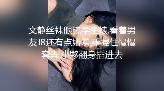 文静丝袜眼镜学生婊,看着男友J8还有点娇羞,手握住慢慢套弄,小夥翻身插进去