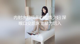 内射水超级多的偷情少妇 深喉口交后床上暴力后入