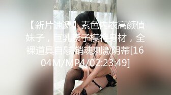 【新片速遞】素色内衣高颜值妹子，巨乳柰子模特身材，全裸道具自慰 销魂刺激阴蒂[1604M/MP4/02:23:49]