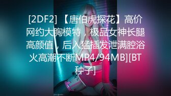 [2DF2] 【唐伯虎探花】高价网约大胸模特，极品女神长腿高颜值，后入猛插发泄满腔浴火高潮不断MP4/94MB][BT种子]