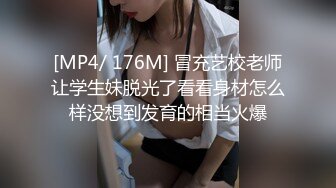 [MP4/ 176M] 冒充艺校老师让学生妹脱光了看看身材怎么样没想到发育的相当火爆