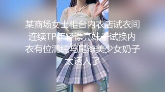 某商场女士柜台内衣店试衣间连续TP年轻漂亮妹子试换内衣有位清纯马尾辫美少女奶子太诱人了