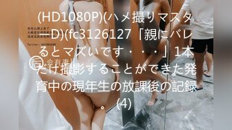 (HD1080P)(ハメ撮りマスターD)(fc3126127「親にバレるとマズいです・・・」1本だけ撮影することができた発育中の現年生の放課後の記録。 (4)