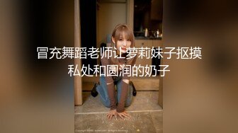 冒充舞蹈老师让萝莉妹子抠摸私处和圆润的奶子