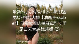 最新9月订阅福利②，硬朗猛男OF约炮大神【清醒哥xsober】日常大量肉搏骚母狗，手足口无套越战越猛 (2)