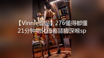 【Vinnie维妮】276懂得都懂21分钟物化母畜舔脚深喉sp