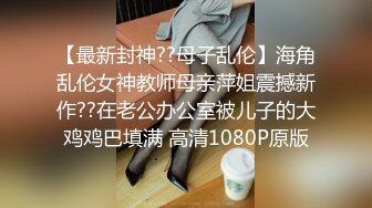 【最新封神??母子乱伦】海角乱伦女神教师母亲萍姐震撼新作??在老公办公室被儿子的大鸡鸡巴填满 高清1080P原版