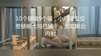 10个眼镜9个骚，小闷骚型反差婊被大鸡巴猛干，无套输出内射