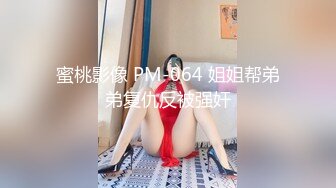 蜜桃影像 PM-064 姐姐帮弟弟复仇反被强奸