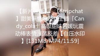 【新片速遞】 ✨【Stripchat】甜美系奶奶灰女主播「Candy_cola」高级甜妹名媛玩震动棒表情淫荡反差【自压水印】[131MB/MP4/11:59]