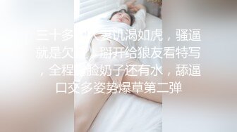 三十多的人妻饥渴如虎，骚逼就是欠日，掰开给狼友看特写，全程露脸奶子还有水，舔逼口交多姿势爆草第二弹