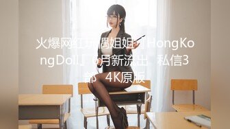 火爆网红玩偶姐姐『HongKongDoll』6月新流出⭐私信3部⭐4K原版