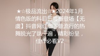 ★☆极品流出☆★2024年1月情色版的科目三震撼登场【无虞】抖音网红当下最流行的热舞脱光了跳一遍，精彩纷呈，佳作必看V2