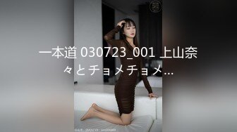 一本道 030723_001 上山奈々とチョメチョメ…