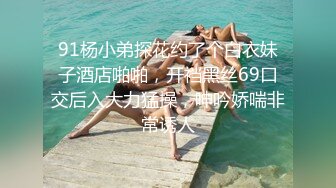 91杨小弟探花约了个白衣妹子酒店啪啪，开裆黑丝69口交后入大力猛操，呻吟娇喘非常诱人