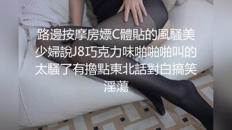 路邊按摩房嫖C體貼的風騷美少婦說J8巧克力味啪啪啪叫的太騷了有擼點東北話對白搞笑淫蕩