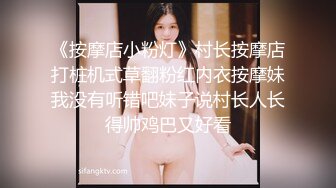 《按摩店小粉灯》村长按摩店打桩机式草翻粉红内衣按摩妹我没有听错吧妹子说村长人长得帅鸡巴又好看