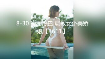 8-30 迪丽热巴 调教女仆美娇娘【3611】