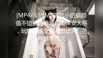 [MP4/ 659M] 骚气小奶猫颜值不错黑丝情趣勾搭保安大哥，玩奶抠逼交大鸡巴让大哥各种爆草骚穴