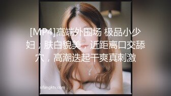 [MP4]高端外围场 极品小少妇，肤白貌美，近距离口交舔穴，高潮迭起干爽真刺激