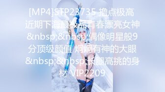 [MP4]STP23735 撸点极高 近期下海最极品青春漂亮女神&nbsp;&nbsp;偶像明星般9分顶级颜值 炯炯有神的大眼&nbsp;&nbsp;长腿高挑的身材 VIP2209